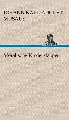 Moralische Kinderklapper - Mus Us, Johann Karl August, and Musaus, Johann Karl August