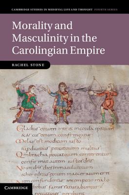 Morality and Masculinity in the Carolingian Empire - Stone, Rachel