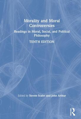 Morality and Moral Controversies: Readings in Moral, Social, and Political Philosophy - Scalet, Steven (Editor), and Arthur, John (Editor)