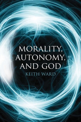 Morality, Autonomy, and God - Ward, Keith