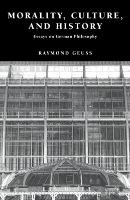 Morality, Culture, and History: Essays on German Philosophy - Geuss, Raymond