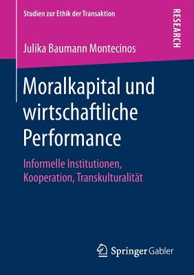 Moralkapital Und Wirtschaftliche Performance: Informelle Institutionen, Kooperation, Transkulturalit?t - Baumann Montecinos, Julika