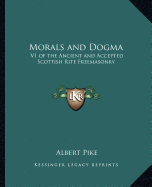 Morals and Dogma: V1 of the Ancient and Accepted Scottish Rite Freemasonry
