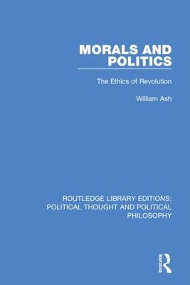 Morals and Politics: The Ethics of Revolution - Ash, William