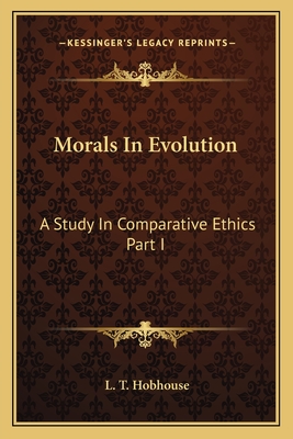 Morals in Evolution: A Study in Comparative Ethics Part I - Hobhouse, L T