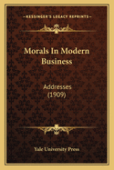 Morals in Modern Business: Addresses (1909)