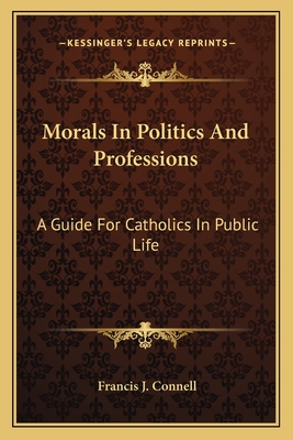 Morals In Politics And Professions: A Guide For Catholics In Public Life - Connell, Francis J