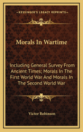Morals in Wartime: Including General Survey from Ancient Times; Morals in the First World War and Morals in the Second World War