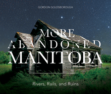 More Abandoned Manitoba: Rivers, Rails and Ruins