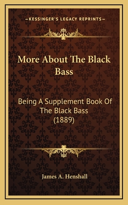 More about the Black Bass: Being a Supplement Book of the Black Bass (1889) - Henshall, James a