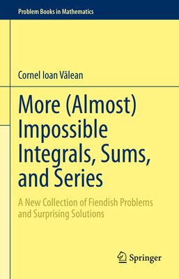 More (Almost) Impossible Integrals, Sums, and Series: A New Collection of Fiendish Problems and Surprising Solutions - V lean, Cornel Ioan