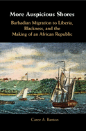 More Auspicious Shores: Barbadian Migration to Liberia, Blackness, and the Making of an African Republic