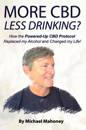 More CBD, Less Drinking?: How the Powered-Up CBD Protocol Replaced My Alcohol and Changed My Life!