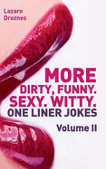 More! Dirty, Funny. Sexy. Witty. One Liner Jokes: The Second Volume with the Best Dirty One Liners to Practice Oral Sex at Home or at the Office.