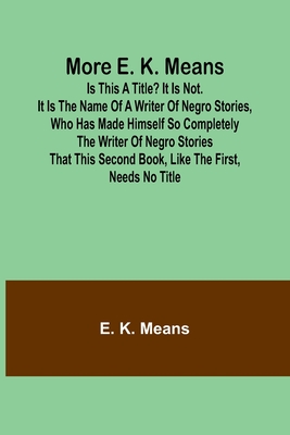 More E. K. Means; Is This a Title? It Is Not. It Is the Name of a Writer of Negro Stories, Who Has Made Himself So Completely the Writer of Negro Stories That This Second Book, Like the First, Needs No Title - Means, E K