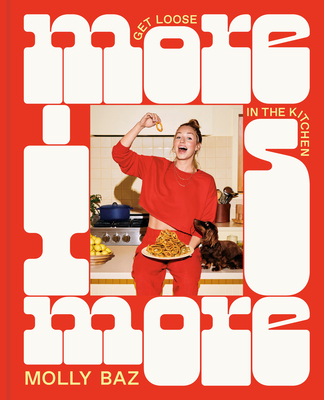 More Is More: Get Loose in the Kitchen: A Cookbook - Baz, Molly