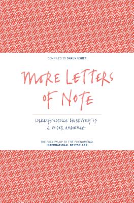 More Letters of Note: Correspondence Deserving of a Wider Audience - Usher, Shaun (Compiled by)