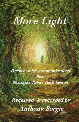 More Light: Further spirit communications from Monsignor Robert Hugh Benson - Borgia, Anthony