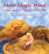 More Magic Wool: Creating Figures and Pictures with Dyed Wool
