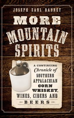 More Mountain Spirits: A Continuing Chronicle of Southern Appalachian Corn Whiskey, Wines, Ciders and Beers - Dabney, Joseph Earl