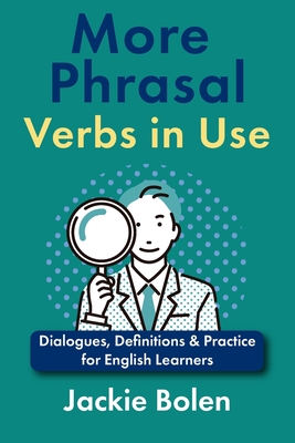 More Phrasal Verbs in Use: Dialogues, Definitions & Practice for English Learners - Bolen, Jackie