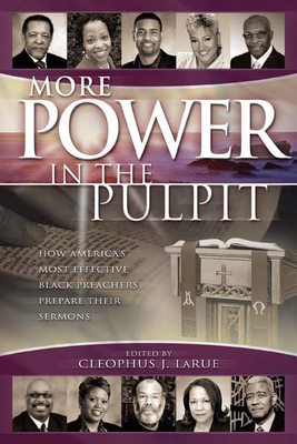 More Power in the Pulpit: How America's Most Effective Black Preachers Prepare Their Sermons - Larue, Cleophus J (Editor)