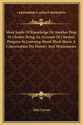 More Seeds of Knowledge or Another Peep at Charles Being an Account of Charles's Progress in Learning about Black Slaves a Conversation on History and Missionaries - Corner, Julia