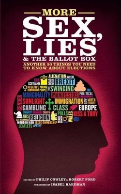 More Sex, Lies and the Ballot Box: Another Fifty Things You Need to Know About British Elections - Cowley, Philip (Editor), and Ford, Robert (Editor), and Hardman, Isabel (Foreword by)
