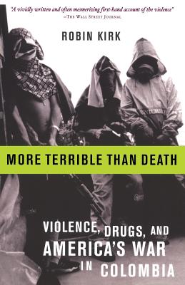 More Terrible Than Death: Massacre, Drugs, and America's War in Colombia - Kirk, Robin