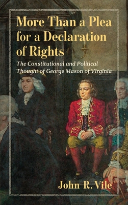 More Than a Plea for a Declaration of Rights: The Constitutional and Political Thought of George Mason of Virginia - Vile, John R