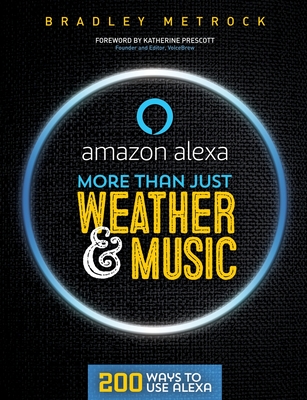 More Than Just Weather And Music: 200 Ways To Use Alexa - Metrock, Bradley, and Helmer, Lauren (Editor)