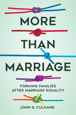 More Than Marriage: Forming Families After Marriage Equality - Culhane, John G