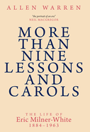 More than Nine Lessons and Carols: A Life of Eric Milner-White, 1884-1963