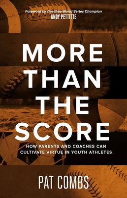 More Than the Score: How Parents and Coaches Can Cultivate Virtue in Youth Athletes - Combs, Pat