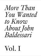 More Than You Wanted to Know about John Baldessari: Volume 1
