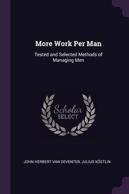 More Work Per Man: Tested and Selected Methods of Managing Men - Van Deventer, John Herbert, and Kstlin, Julius