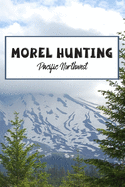 Morel Hunting Pacific Northwest: Logbook Tracking Notebook Gift for Morel Lovers, Hunters and Foragers. Record Locations, Quantity Found, Soil and Weather Conditions, and More.