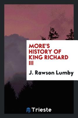 More's History of King Richard III - Lumby, J Rawson