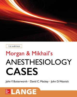 Morgan and Mikhail's Clinical Anesthesiology Cases - Butterworth, John, and Mackey, David, and Wasnick, John