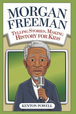 Morgan Freeman: Telling Stories, Making History for Kids - Powell, Kenton