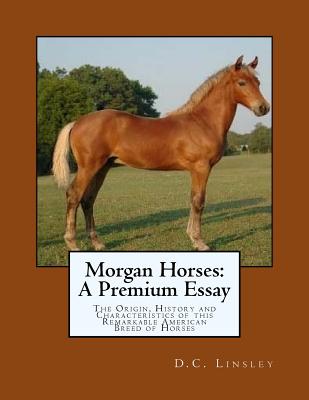 Morgan Horses: A Premium Essay: The Origin, History and Characteristics of this Remarkable American Breed of Horses - Chambers, Jackson (Introduction by), and Linsley, D C