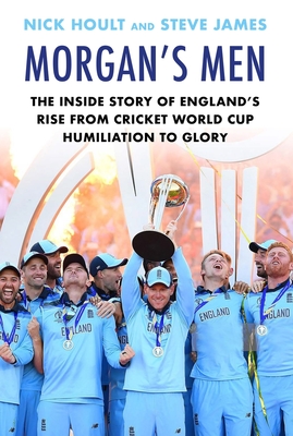 Morgan's Men: The Inside Story of England's Rise from Cricket World Cup Humiliation to Glory - Hoult, Nick, and James, Steve