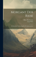 Morgant Der Riese: In Deutscher bersetzung Des Xvi. Jahrhunderts