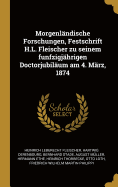 Morgenl?ndische Forschungen, Festschrift H.L. Fleischer Zu Seinem Funfzigj?hrigen Doctorjubil?um Am 4. M?rz, 1874