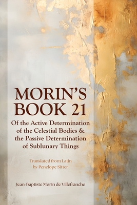 Morin's Book 21: Of the Active Determination of the Celestial Bodies & the Passive Determination of Sublunary Things - Sitter, Penelope