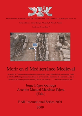 Morir en el Mediterrneo Medieval: Actas del III Congreso Internacional de Arqueologia, Arte e Historia de la Antigedad Tardia y Alta Edad Media peninsular celebrado en la Universidad Autonoma de Madrid (UAM) y en el Museo de los Origenes de Madrid... - Lpez Quiroga, Jorge (Editor), and Martnez Tejera, Artemio Manuel (Editor)