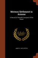 Mormon Settlement in Arizona: A Record of Peaceful Conquest of the Desert