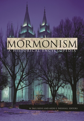 Mormonism: A Historical Encyclopedia - Reeve, W Paul (Editor), and Parshall, Ardis (Editor)