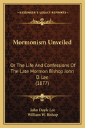 Mormonism Unveiled: Or The Life And Confessions Of The Late Mormon Bishop John D. Lee (1877)