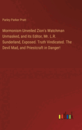 Mormonism Unveiled Zion's Watchman Unmasked, and its Editor, Mr. L.R. Sunderland, Exposed. Truth Vindicated. The Devil Mad, and Priestcraft in Danger!